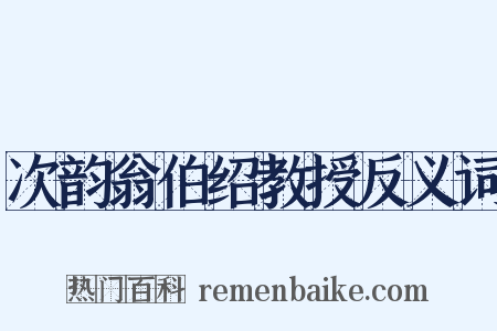 次韵翁伯绍教授反义词是什么意思的图片